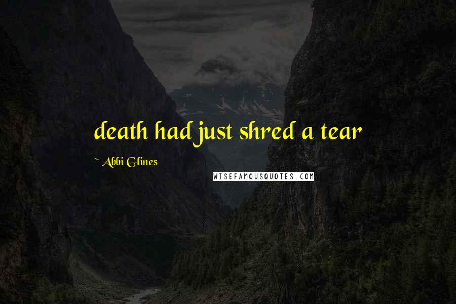 Abbi Glines Quotes: death had just shred a tear