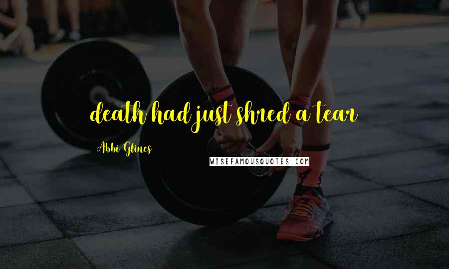 Abbi Glines Quotes: death had just shred a tear
