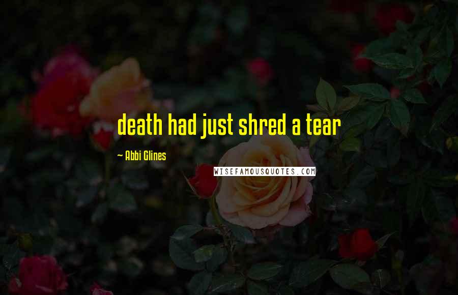 Abbi Glines Quotes: death had just shred a tear