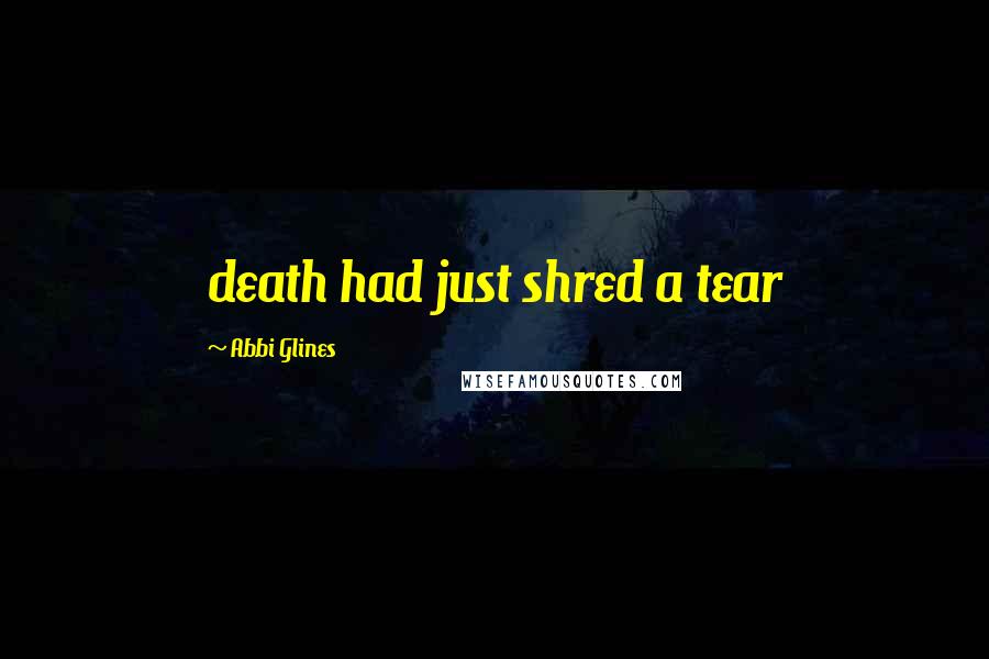 Abbi Glines Quotes: death had just shred a tear