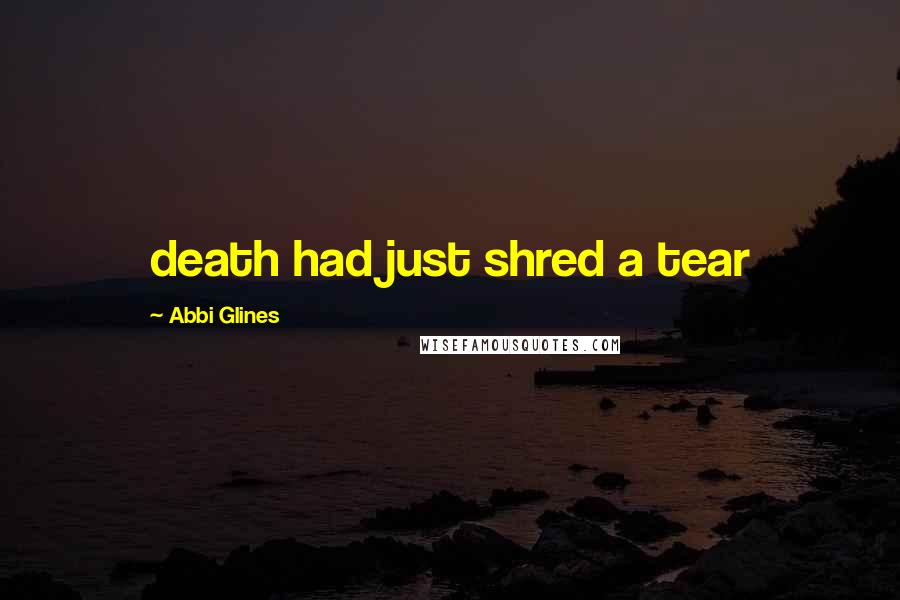 Abbi Glines Quotes: death had just shred a tear
