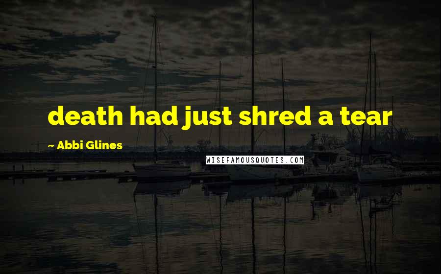 Abbi Glines Quotes: death had just shred a tear