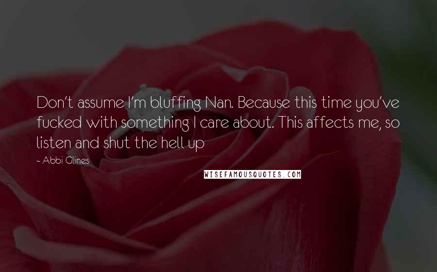 Abbi Glines Quotes: Don't assume I'm bluffing Nan. Because this time you've fucked with something I care about. This affects me, so listen and shut the hell up