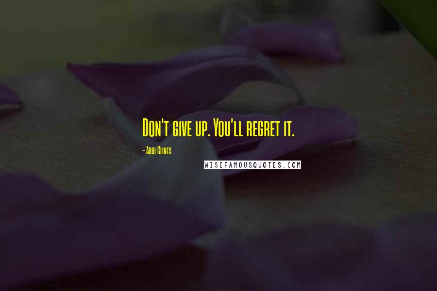 Abbi Glines Quotes: Don't give up. You'll regret it.