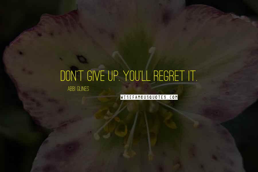 Abbi Glines Quotes: Don't give up. You'll regret it.