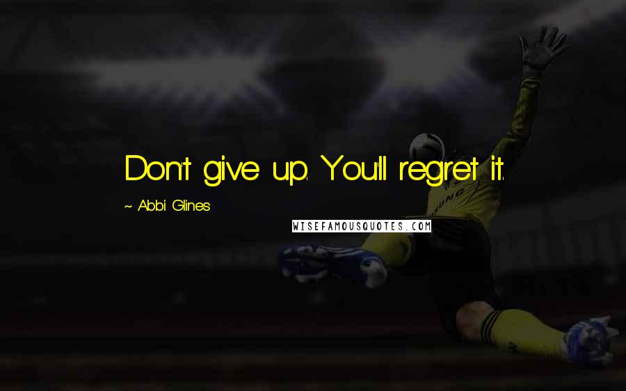 Abbi Glines Quotes: Don't give up. You'll regret it.