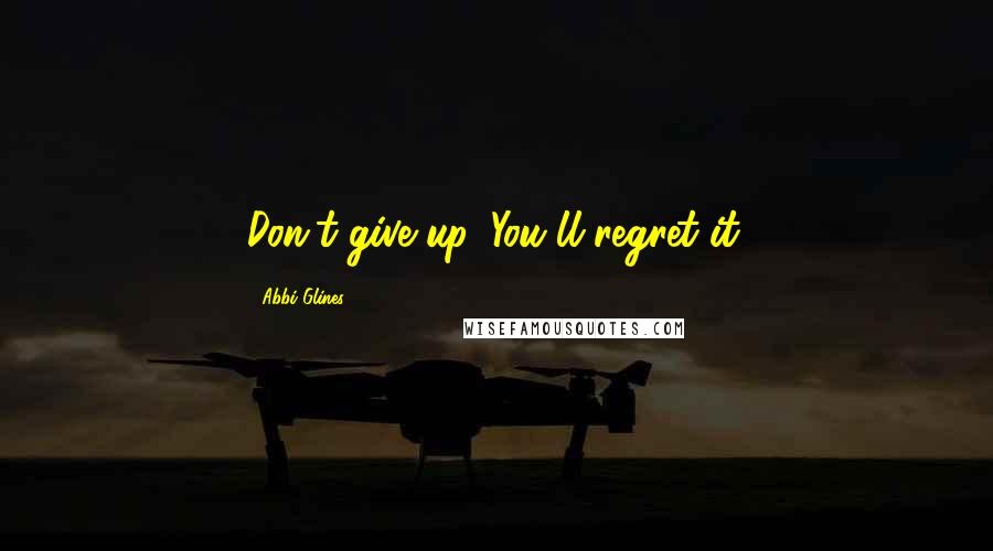 Abbi Glines Quotes: Don't give up. You'll regret it.