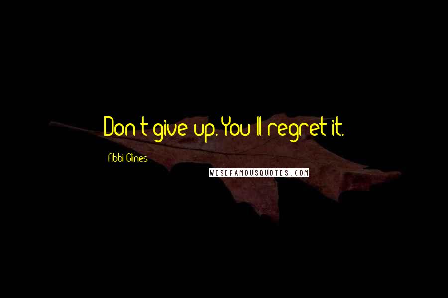 Abbi Glines Quotes: Don't give up. You'll regret it.