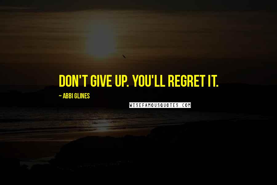 Abbi Glines Quotes: Don't give up. You'll regret it.