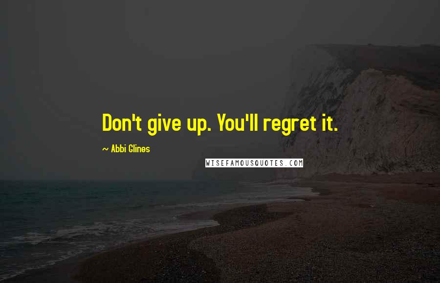 Abbi Glines Quotes: Don't give up. You'll regret it.