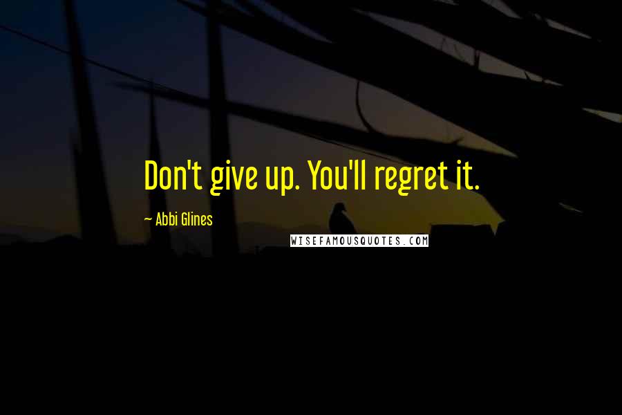 Abbi Glines Quotes: Don't give up. You'll regret it.