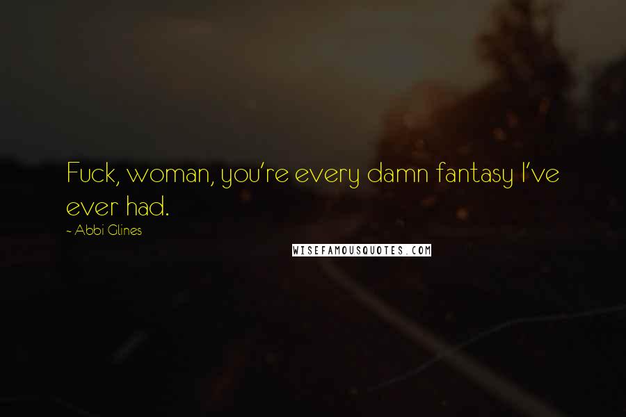 Abbi Glines Quotes: Fuck, woman, you're every damn fantasy I've ever had.