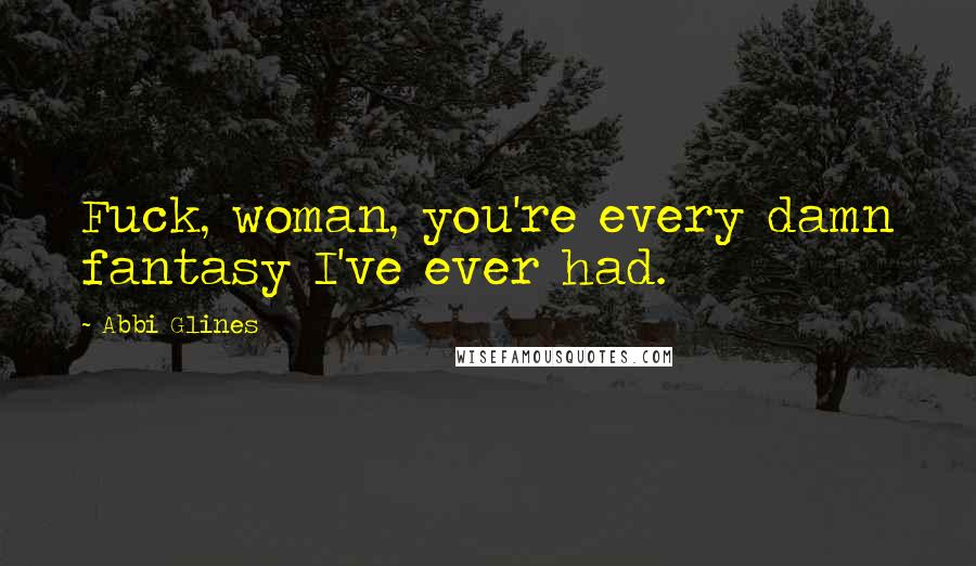 Abbi Glines Quotes: Fuck, woman, you're every damn fantasy I've ever had.