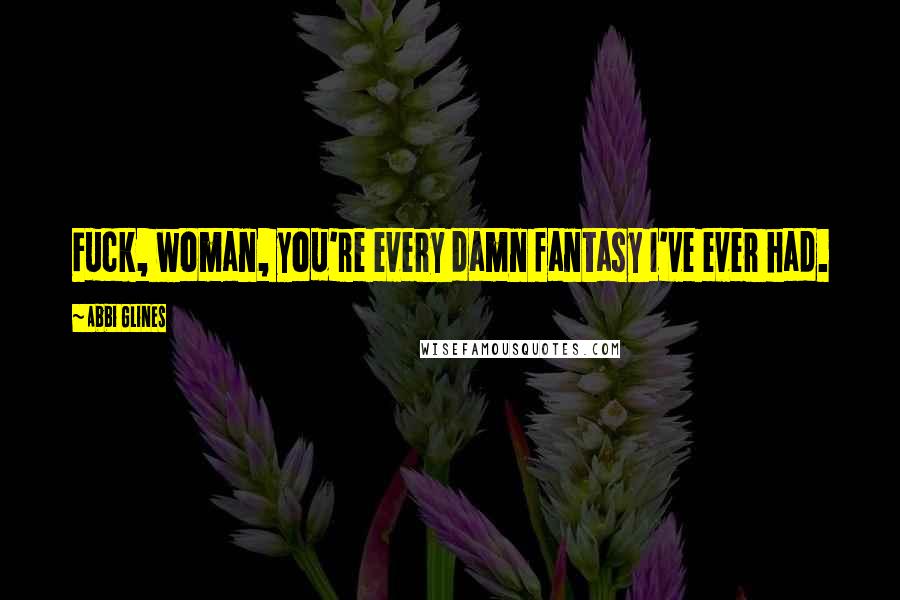 Abbi Glines Quotes: Fuck, woman, you're every damn fantasy I've ever had.