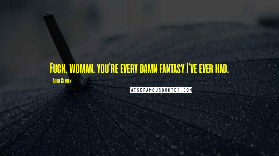 Abbi Glines Quotes: Fuck, woman, you're every damn fantasy I've ever had.