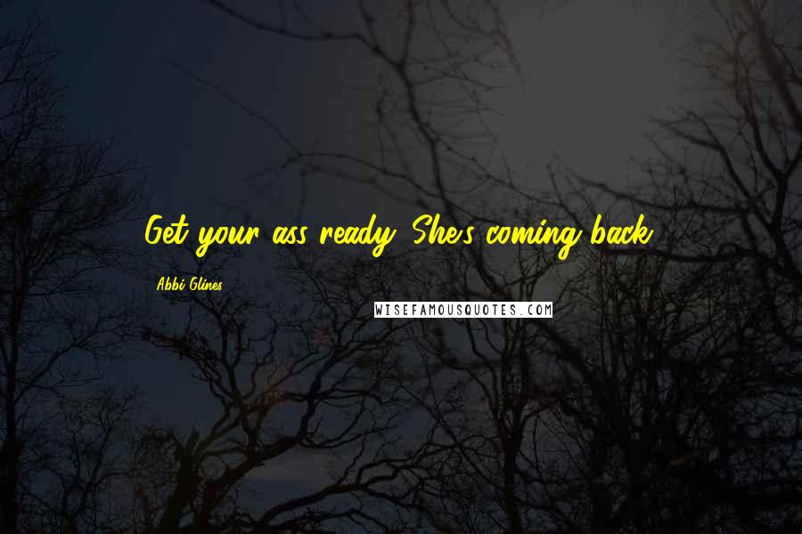 Abbi Glines Quotes: Get your ass ready. She's coming back.