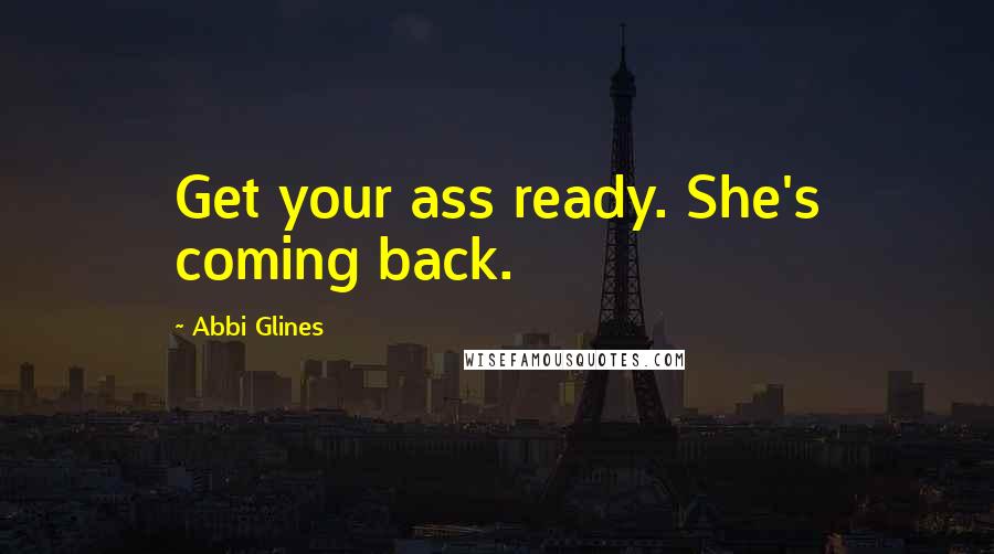 Abbi Glines Quotes: Get your ass ready. She's coming back.