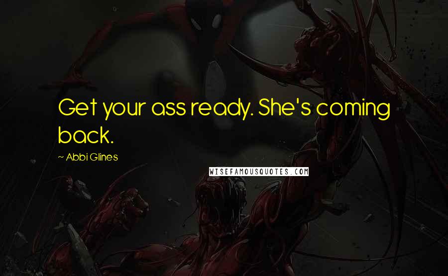 Abbi Glines Quotes: Get your ass ready. She's coming back.