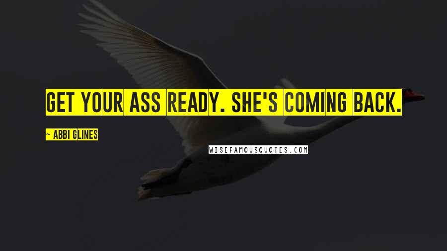 Abbi Glines Quotes: Get your ass ready. She's coming back.