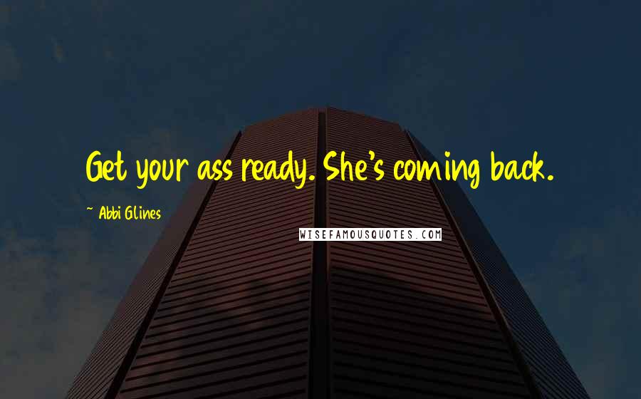 Abbi Glines Quotes: Get your ass ready. She's coming back.