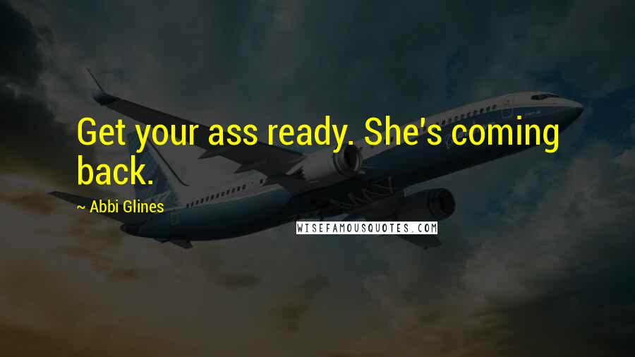 Abbi Glines Quotes: Get your ass ready. She's coming back.