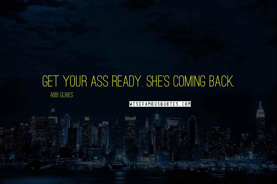 Abbi Glines Quotes: Get your ass ready. She's coming back.