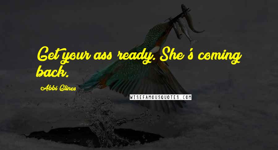 Abbi Glines Quotes: Get your ass ready. She's coming back.