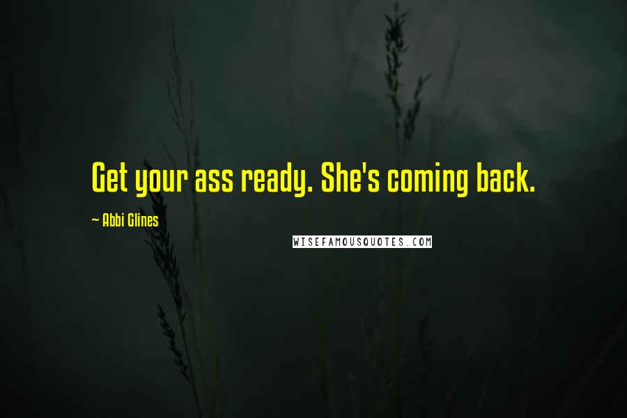 Abbi Glines Quotes: Get your ass ready. She's coming back.