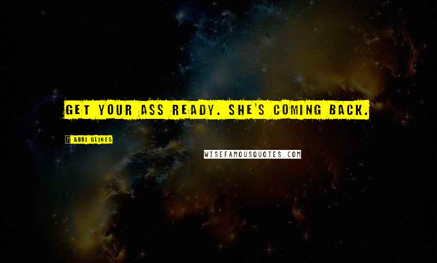 Abbi Glines Quotes: Get your ass ready. She's coming back.