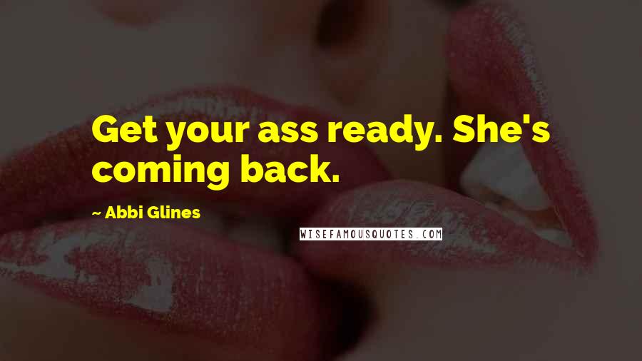 Abbi Glines Quotes: Get your ass ready. She's coming back.