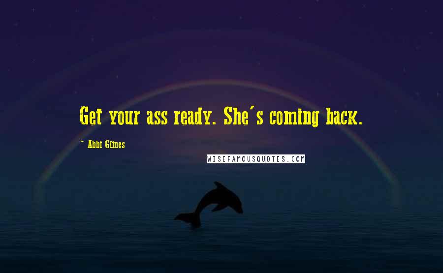 Abbi Glines Quotes: Get your ass ready. She's coming back.