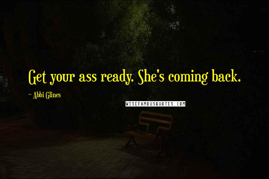 Abbi Glines Quotes: Get your ass ready. She's coming back.