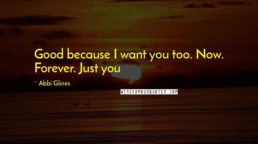 Abbi Glines Quotes: Good because I want you too. Now. Forever. Just you