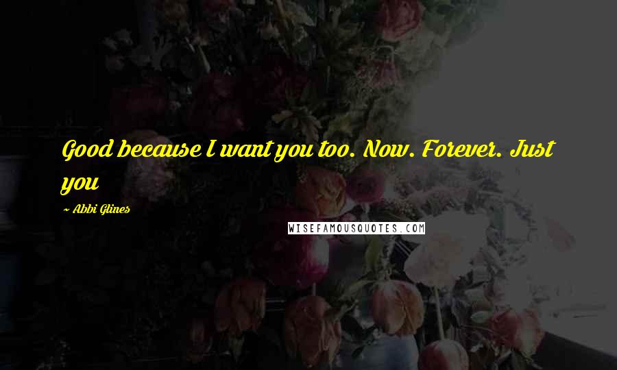 Abbi Glines Quotes: Good because I want you too. Now. Forever. Just you