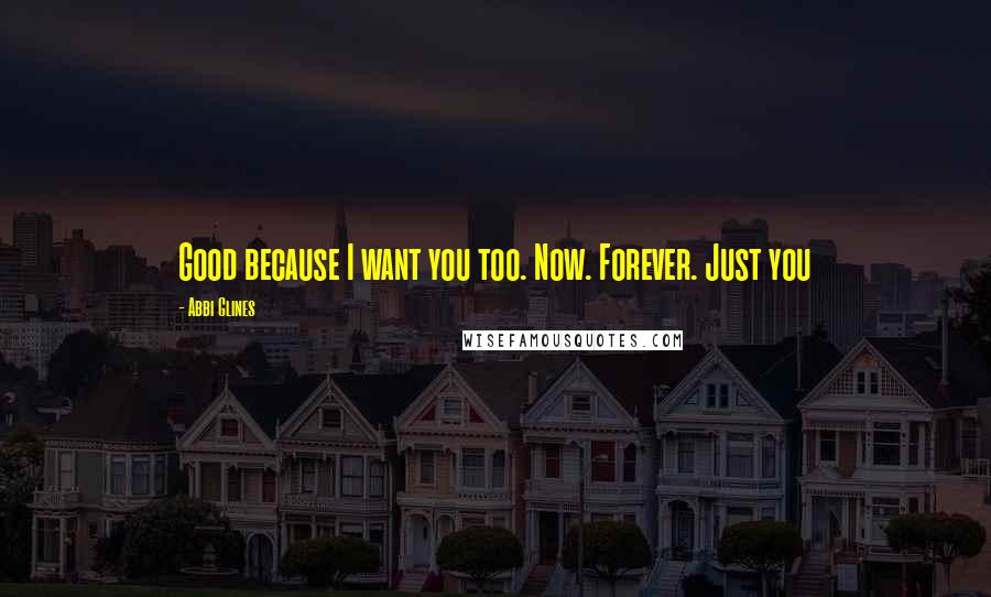 Abbi Glines Quotes: Good because I want you too. Now. Forever. Just you