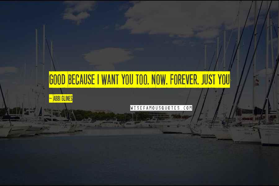 Abbi Glines Quotes: Good because I want you too. Now. Forever. Just you