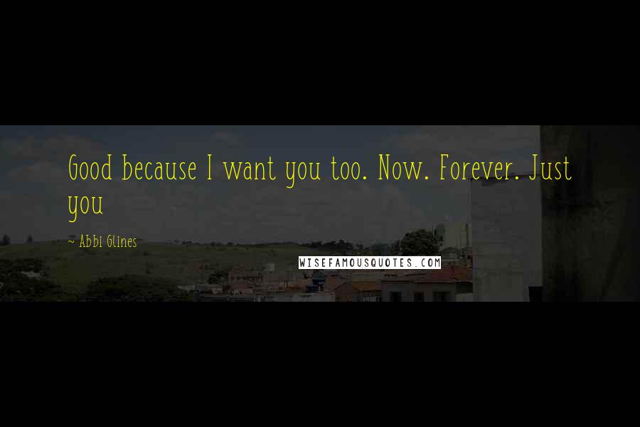 Abbi Glines Quotes: Good because I want you too. Now. Forever. Just you