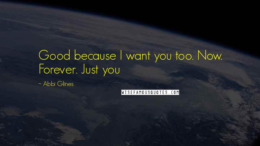 Abbi Glines Quotes: Good because I want you too. Now. Forever. Just you