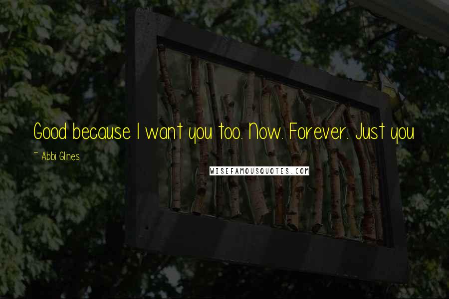 Abbi Glines Quotes: Good because I want you too. Now. Forever. Just you