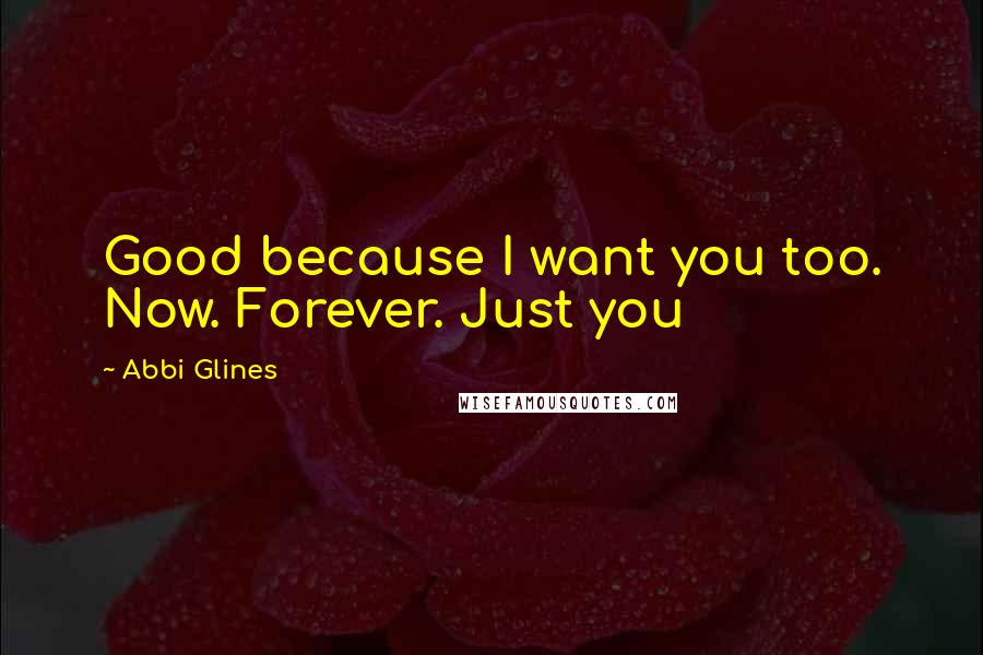 Abbi Glines Quotes: Good because I want you too. Now. Forever. Just you