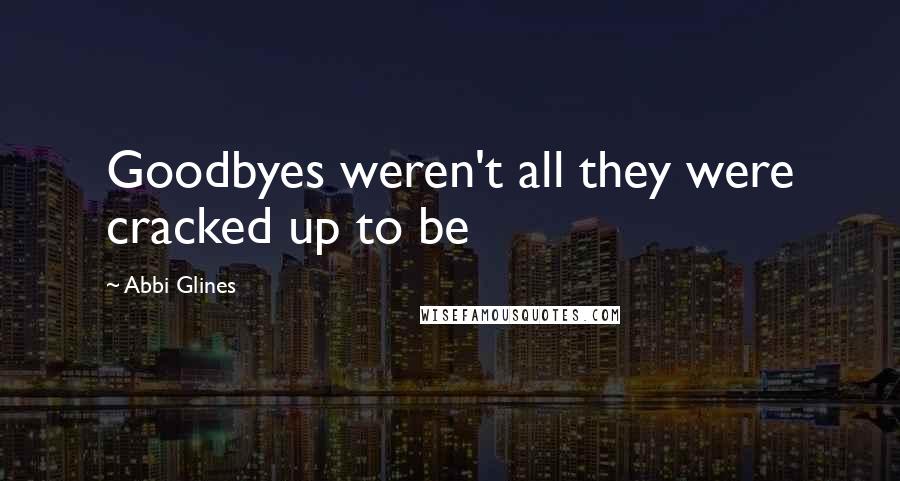 Abbi Glines Quotes: Goodbyes weren't all they were cracked up to be