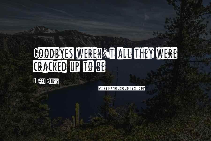 Abbi Glines Quotes: Goodbyes weren't all they were cracked up to be