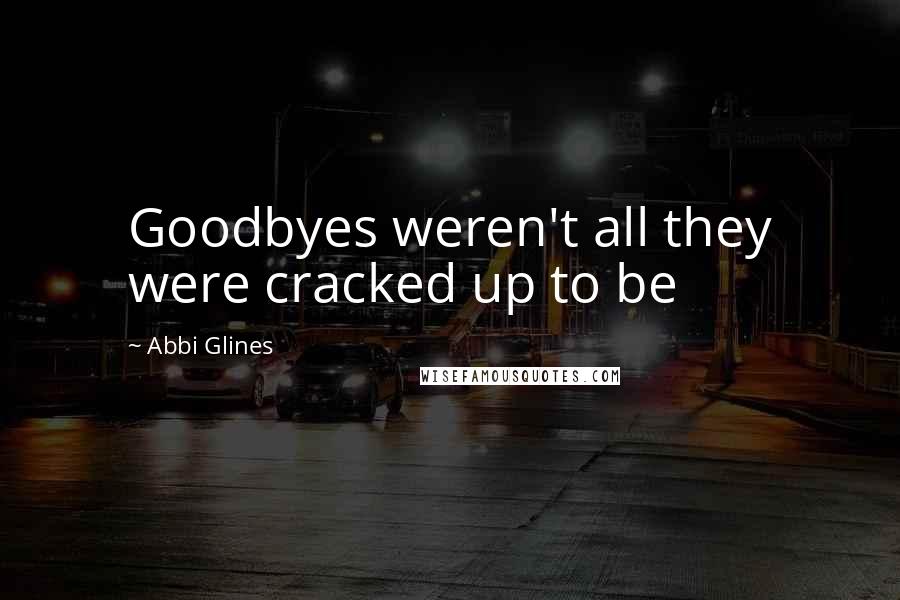 Abbi Glines Quotes: Goodbyes weren't all they were cracked up to be