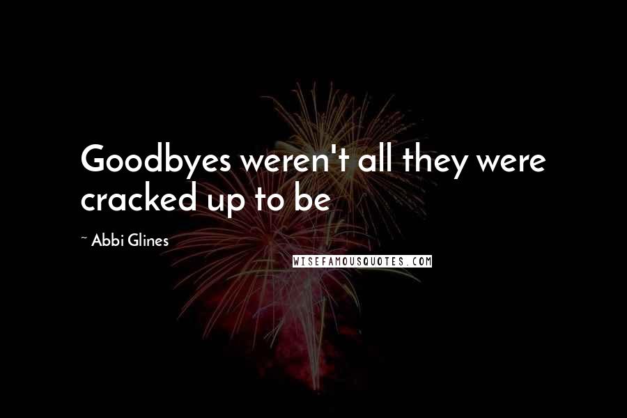 Abbi Glines Quotes: Goodbyes weren't all they were cracked up to be