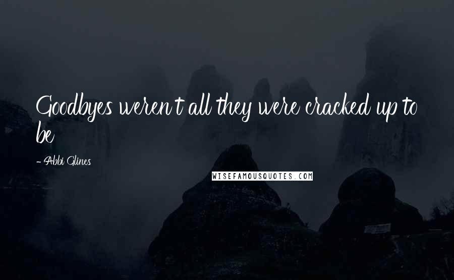 Abbi Glines Quotes: Goodbyes weren't all they were cracked up to be