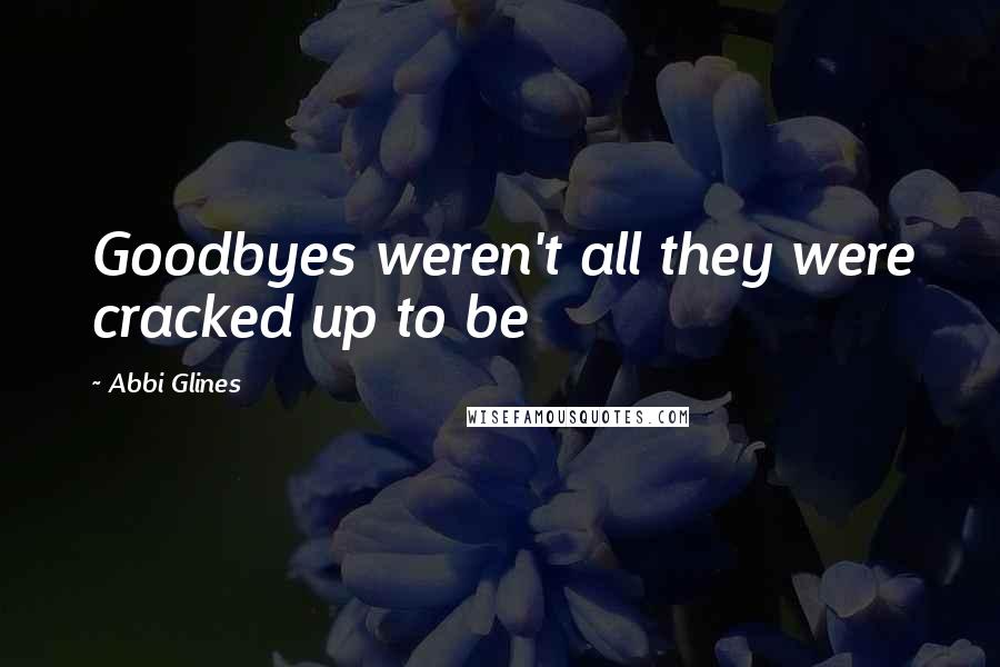 Abbi Glines Quotes: Goodbyes weren't all they were cracked up to be