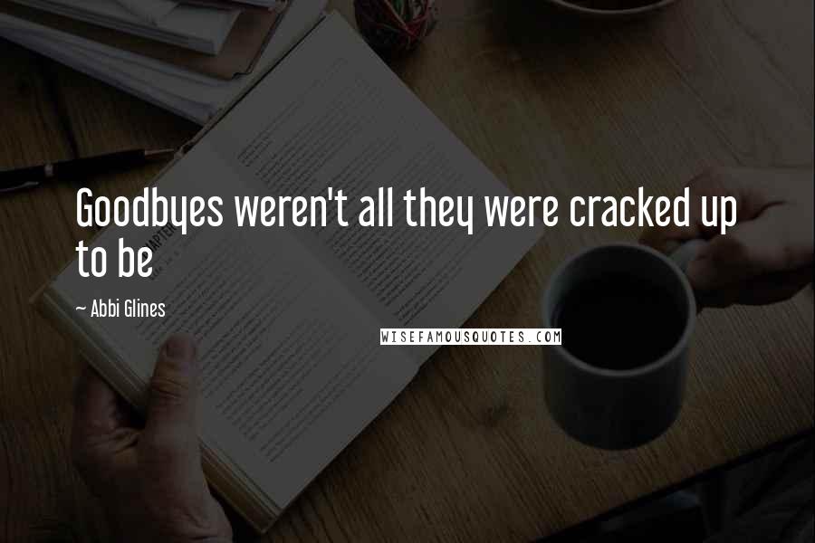 Abbi Glines Quotes: Goodbyes weren't all they were cracked up to be
