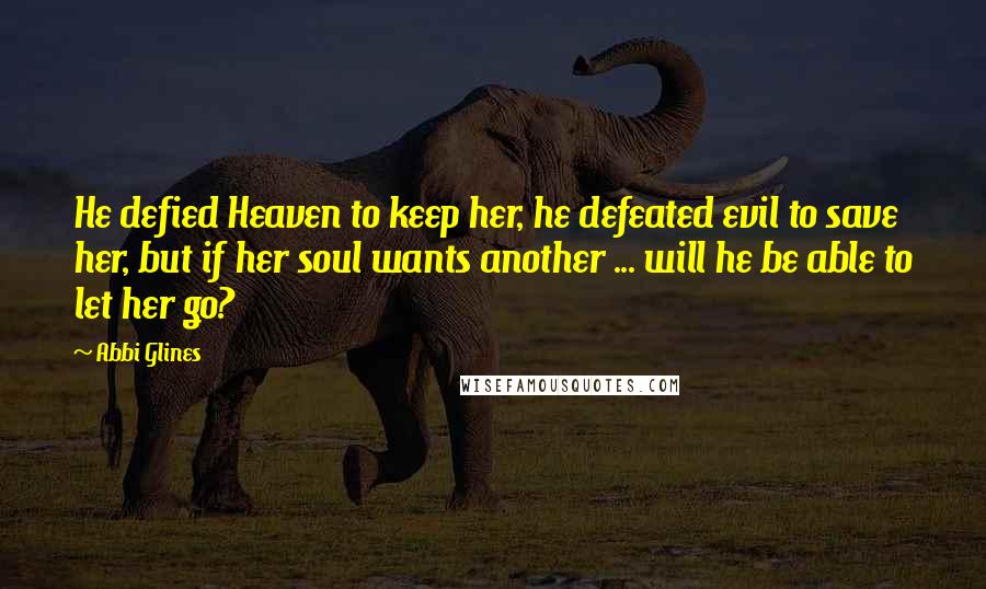 Abbi Glines Quotes: He defied Heaven to keep her, he defeated evil to save her, but if her soul wants another ... will he be able to let her go?