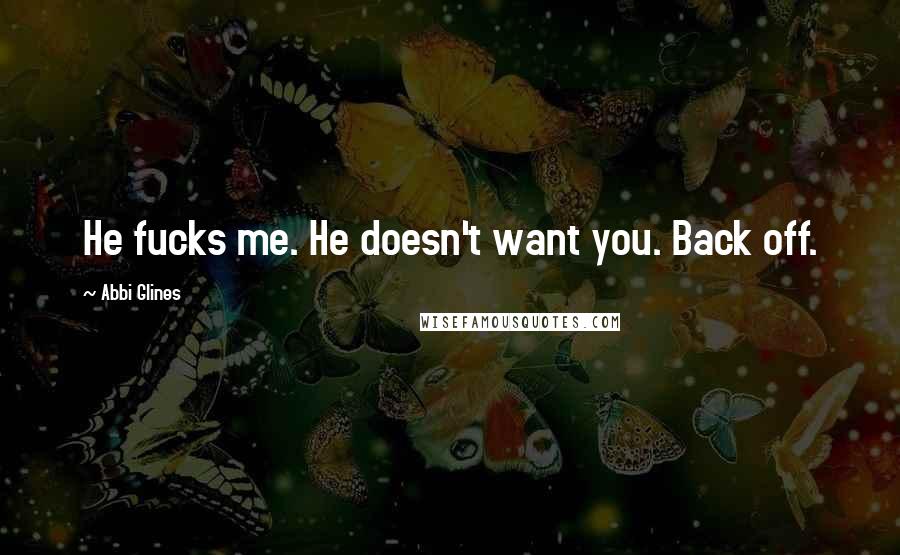 Abbi Glines Quotes: He fucks me. He doesn't want you. Back off.