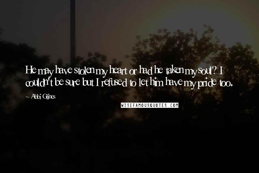 Abbi Glines Quotes: He may have stolen my heart or had he taken my soul? I couldn't be sure but I refused to let him have my pride too.